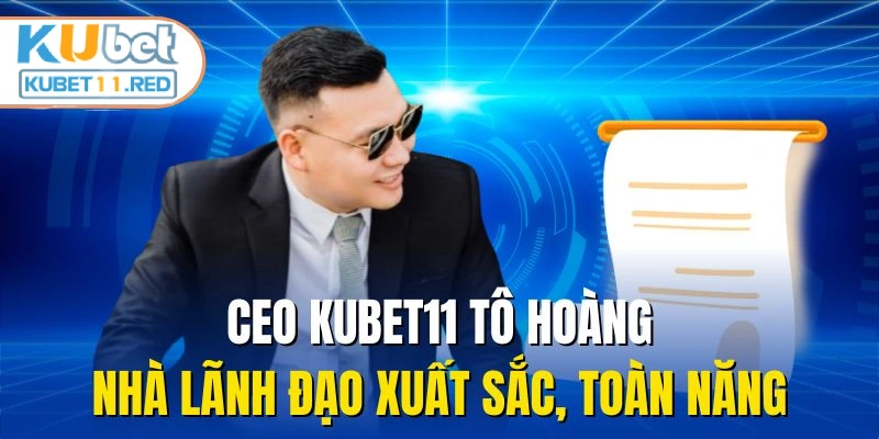 CEO KUBET11 Tô Hoàng - Nhà Lãnh Đạo Xuất Sắc, Toàn Năng