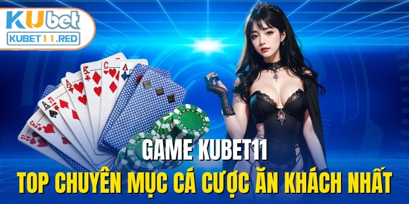 Game KUBET11 - Top chuyên mục cá cược ăn khách nhất