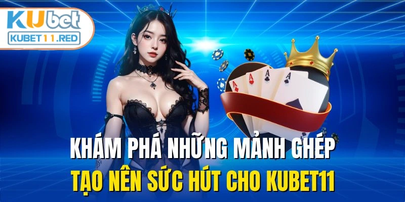 Khám phá những mảnh ghép tạo nên sức hút cho KUBET11