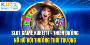 Slot Game Kubet11 - Thiên Đường Nổ Hũ Đổi Thưởng Thời Thượng