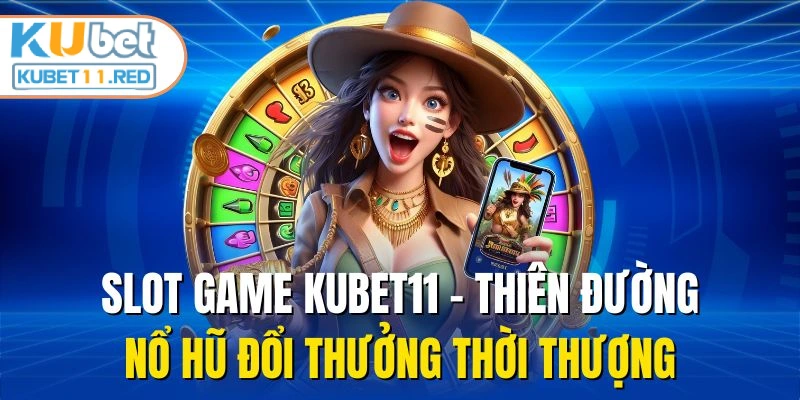 Slot Game Kubet11 - Thiên Đường Nổ Hũ Đổi Thưởng Thời Thượng