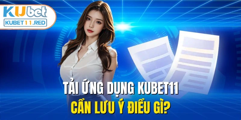 Tải ứng dụng KUBET11 cần lưu ý điều gì?