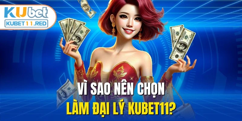 Vì sao nên chọn làm đại lý Kubet11?