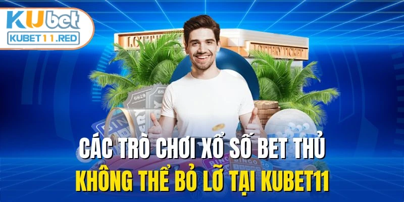 Các trò chơi xổ số bet thủ không thể bỏ lỡ tại Kubet11