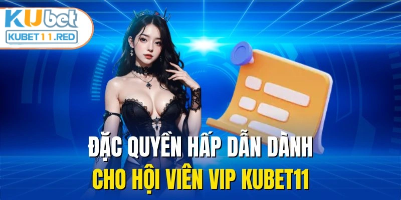 Đặc quyền hấp dẫn dành cho hội viên VIP KUBET11