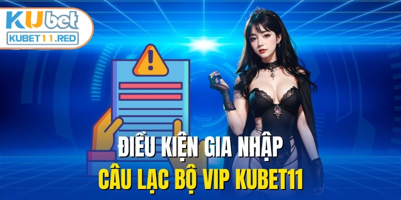 Điều kiện gia nhập câu lạc bộ VIP KUBET11