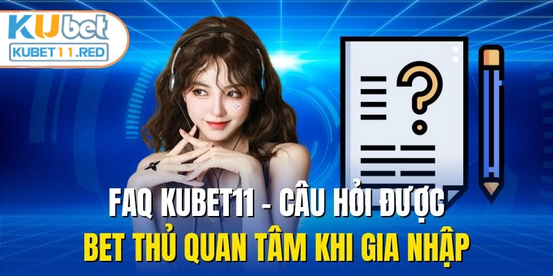 FAQ Kubet11 - câu hỏi được bet thủ quan tâm khi gia nhập