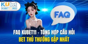 FAQ Kubet11 - Tổng Hợp Câu Hỏi Bet Thủ Thường Gặp Nhất