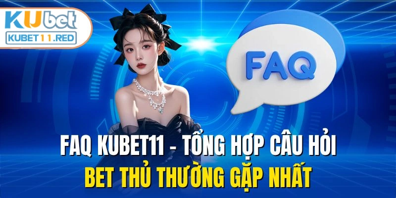 FAQ Kubet11 - Tổng Hợp Câu Hỏi Bet Thủ Thường Gặp Nhất