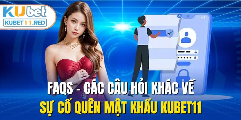 FAQs - Các câu hỏi khác về sự cố quên mật khẩu KUBET11