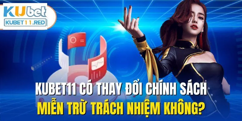 Kubet11 có thay đổi chính sách miễn trừ trách nhiệm không?