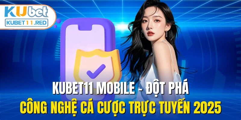 KUBET11 Mobile - Đột Phá Công Nghệ Cá Cược Trực Tuyến 2025