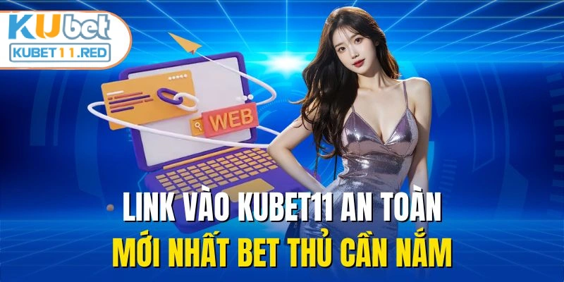 Link vào Kubet11 an toàn, mới nhất bet thủ cần nắm