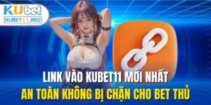 Link Vào Kubet11 Mới Nhất, An Toàn Không Bị Chặn cho Bet thủ