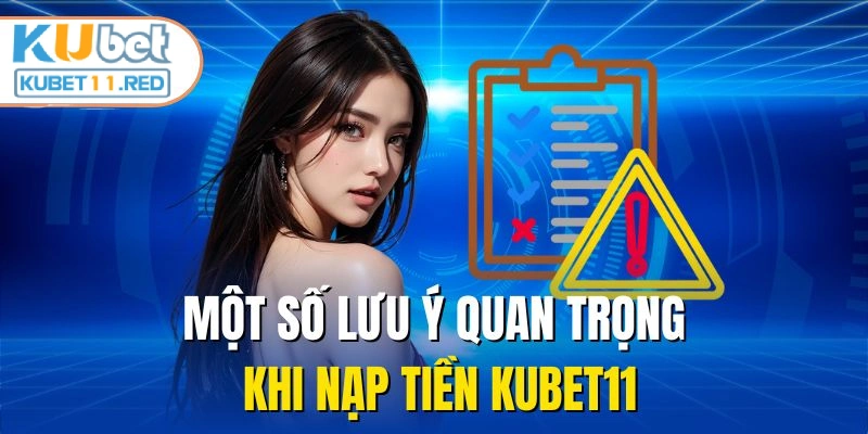 Một số lưu ý quan trọng khi nạp tiền KUBET11