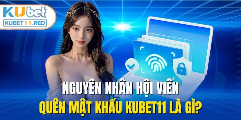Nguyên nhân hội viên quên mật khẩu KUBET11 là gì?