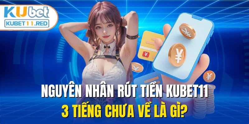 Nguyên nhân rút tiền Kubet11 3 tiếng chưa về là gì?