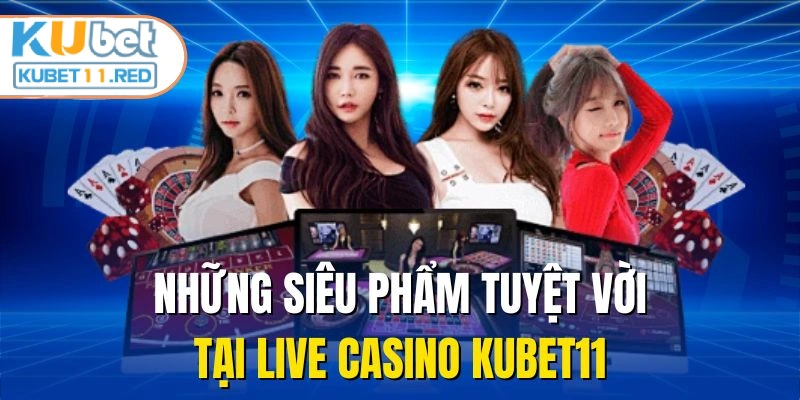 Những siêu phẩm tuyệt vời tại live casino Kubet11