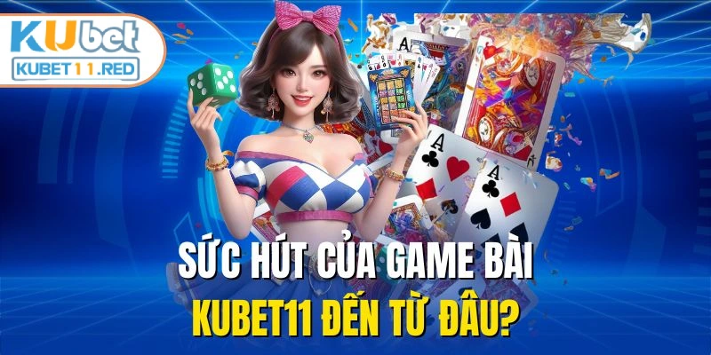 Sức hút của game bài Kubet11 đến từ đâu?