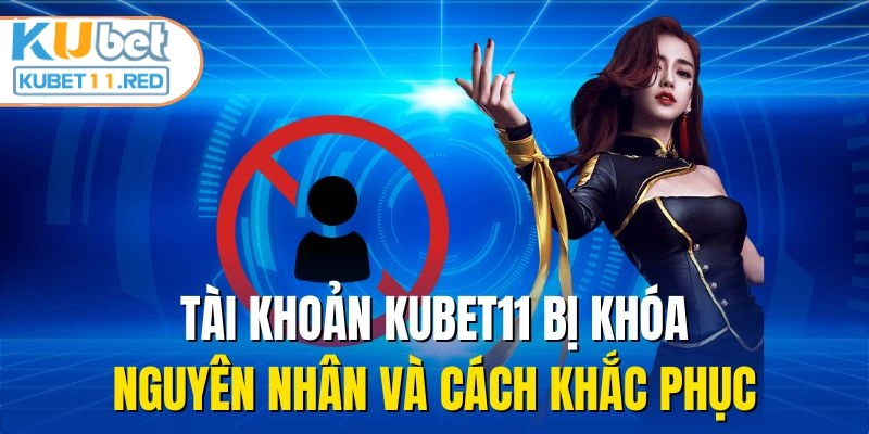 Tài Khoản KUBET11 Bị Khóa - Nguyên Nhân Và Cách Khắc Phục