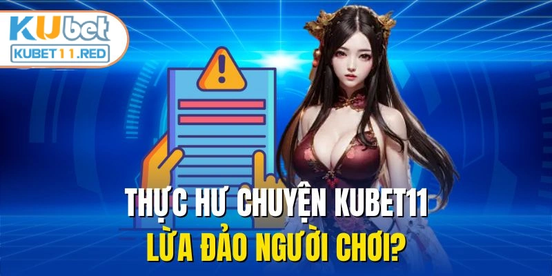 Thực hư chuyện KUBET11 lừa đảo người chơi?