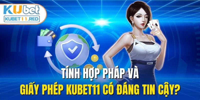 Tính hợp pháp và giấy phép Kubet11 có đáng tin cậy?