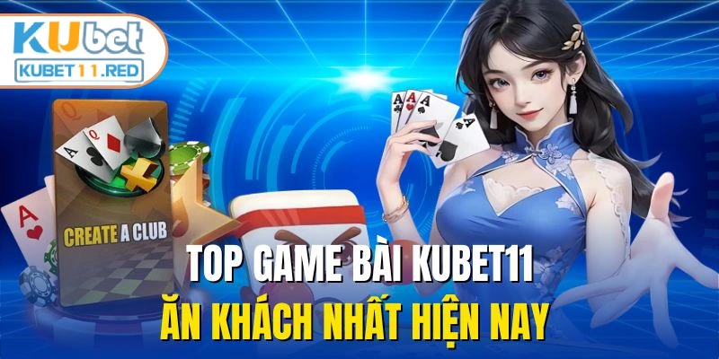 Top game bài Kubet11 ăn khách nhất hiện nay