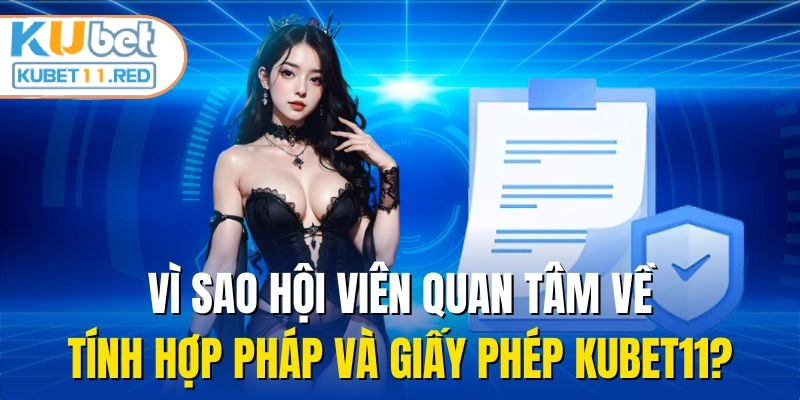 Vì sao hội viên quan tâm về tính hợp pháp và giấy phép Kubet11?